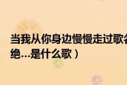 当我从你身边慢慢走过歌名（词：慢慢心变成铁慢慢我被拒绝…是什么歌）