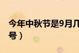 今年中秋节是9月几号（今年中秋节是几月几号）