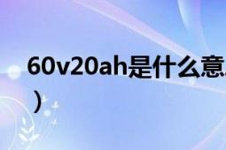 60v20ah是什么意思（60v26ah是什么意思）