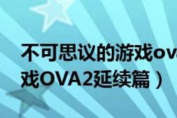 不可思议的游戏ova2延续篇（不可思议的游戏OVA2延续篇）