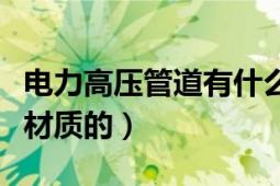 电力高压管道有什么材料（电力管道都有什么材质的）