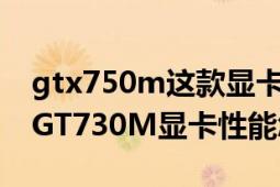 gtx750m这款显卡性能怎么样（想知道这款GT730M显卡性能怎样）