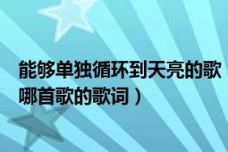 能够单独循环到天亮的歌（‘只想好好睡一觉直到天亮’是哪首歌的歌词）