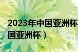 2023年中国亚洲杯城市巡礼大连（2023年中国亚洲杯）