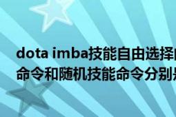 dota imba技能自由选择的命令（DOTA里IMBA的三选一命令和随机技能命令分别是什么）