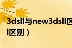 3dsll与new3dsll区别大吗（3dsl和new3dsll区别）