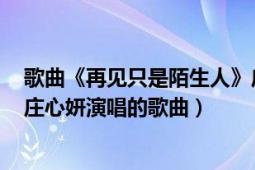 歌曲《再见只是陌生人》庄心妍（再见只是陌生人 2015年庄心妍演唱的歌曲）