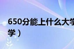 650分能上什么大学四川（650分能上什么大学）