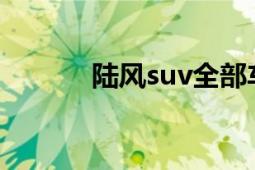 陆风suv全部车型（陆风SUV）