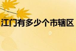 江门有多少个市辖区（江门 广东省辖地级市）