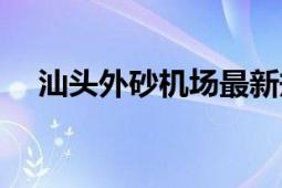 汕头外砂机场最新规划（汕头外砂机场）