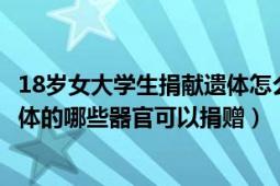 18岁女大学生捐献遗体怎么处理（18岁女大学生捐献遗体人体的哪些器官可以捐赠）