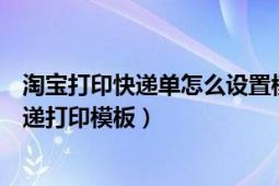 淘宝打印快递单怎么设置模板（淘宝打印快递单如何设置快递打印模板）