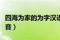 四海为家的为字汉语拼音（四海为家的为的拼音）