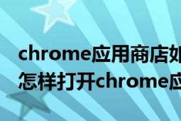 chrome应用商店如何打开（Chrome浏览器怎样打开chrome应用商店）