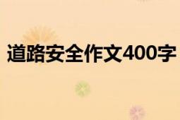 道路安全作文400字（描写道路的作文三篇）