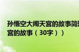 孙悟空大闹天宫的故事简短100字（简短概括孙悟空大闹天宫的故事（30字））