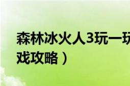 森林冰火人3玩一玩（森林冰火人3中文版游戏攻略）