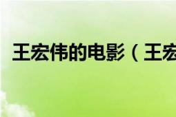 王宏伟的电影（王宏伟 电影演员及策划人）