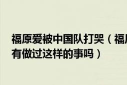 福原爱被中国队打哭（福原爱曾打对方11：0中国运动员也有做过这样的事吗）