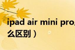 ipad air mini pro三者区别（ipad和mini怎么区别）