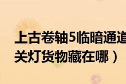 上古卷轴5临暗通道怎么走（上古卷轴5:天际关灯货物藏在哪）