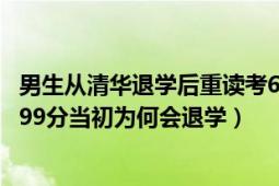 男生从清华退学后重读考699分（男生从清华退学后重读考699分当初为何会退学）