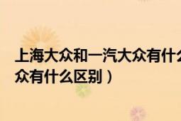 上海大众和一汽大众有什么区别（上海大众一汽大众进口大众有什么区别）