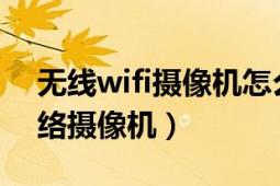 无线wifi摄像机怎么弄（什么是无线WIFI网络摄像机）