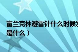 富兰克林避雷针什么时候发明的（富兰克林的避雷针的原理是什么）