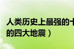 人类历史上最强的十大地震（世界历史上最强的四大地震）