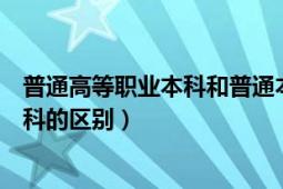 普通高等职业本科和普通本科区别（高等职业本科与普通本科的区别）