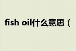 fish oil什么意思（“fishoil”是什么东西）