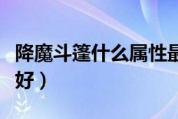 降魔斗篷什么属性最好（降魔斗篷什么属性最好）