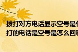 拨打对方电话显示空号是什么原因（给他打电话报的是你拨打的电话是空号是怎么回事）