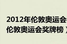 2012年伦敦奥运会奖牌榜排名中国（2012年伦敦奥运会奖牌榜）