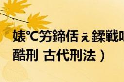 婊℃竻鍗佸ぇ鍒戦叿閮芥湁鍝簺（满清十大酷刑 古代刑法）