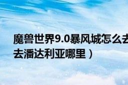 魔兽世界9.0暴风城怎么去潘达利亚（魔兽世界里请问如何去潘达利亚哪里）