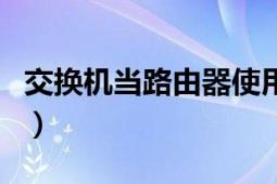 交换机当路由器使用（交换机怎么当路由器用）