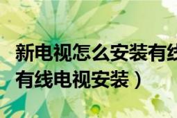 新电视怎么安装有线电视（新买电视机怎样和有线电视安装）