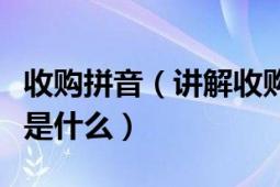 收购拼音（讲解收购拼音怎么写及收购的意思是什么）