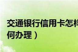 交通银行信用卡怎样办理（交通银行信用卡如何办理）