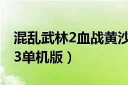 混乱武林2血战黄沙单机版攻略（求混乱武林3单机版）