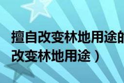 擅自改变林地用途的有哪些类型（什么叫擅自改变林地用途）