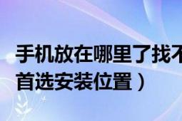 手机放在哪里了找不到怎么办（如何确定手机首选安装位置）