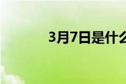 3月7日是什么星座（3月7日）