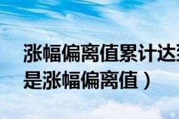 涨幅偏离值累计达到20%是什么意思（什么是涨幅偏离值）