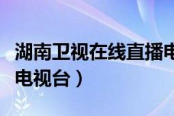 湖南卫视在线直播电视台（湖南卫视在线直播电视台）