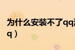 为什么安装不了qq浏览器（为什么安装不了qq）