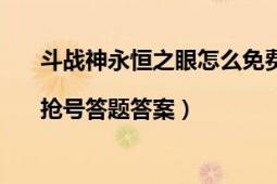 斗战神永恒之眼怎么免费获得（斗战神永恒之眼掉落|抢号答题答案）